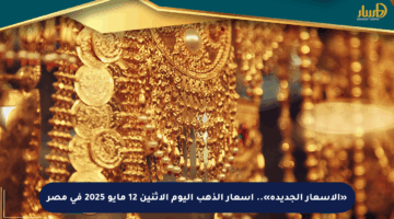 «الأسعار الجديدة».. أسعار الذهب اليوم الإثنين 12 مايو 2025 في مصر